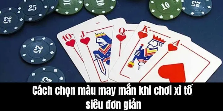 Cách chọn màu may mắn khi chơi xì tố siêu đơn giản