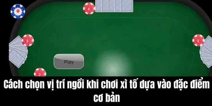 Cách chọn vị trí ngồi khi chơi xì tố dựa vào đặc điểm cơ bản